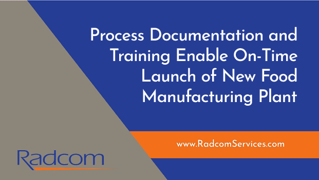 Blue and grey graphic with the text: Process Documentation and Training Enable On-Time Launch of New Food Manufacturing Plant. Bottom features the Radcom logo and website, www.RadcomServices.com, with an orange accent stripe.
